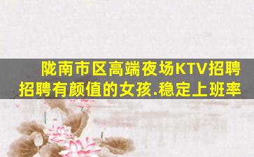陇南市区高端夜场KTV招聘招聘有颜值的女孩.稳定上班率